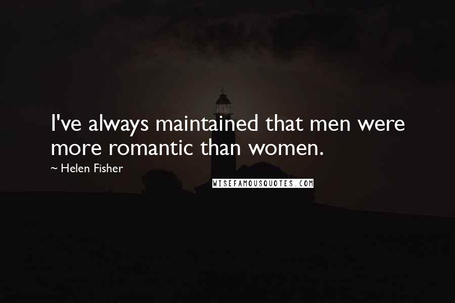 Helen Fisher Quotes: I've always maintained that men were more romantic than women.