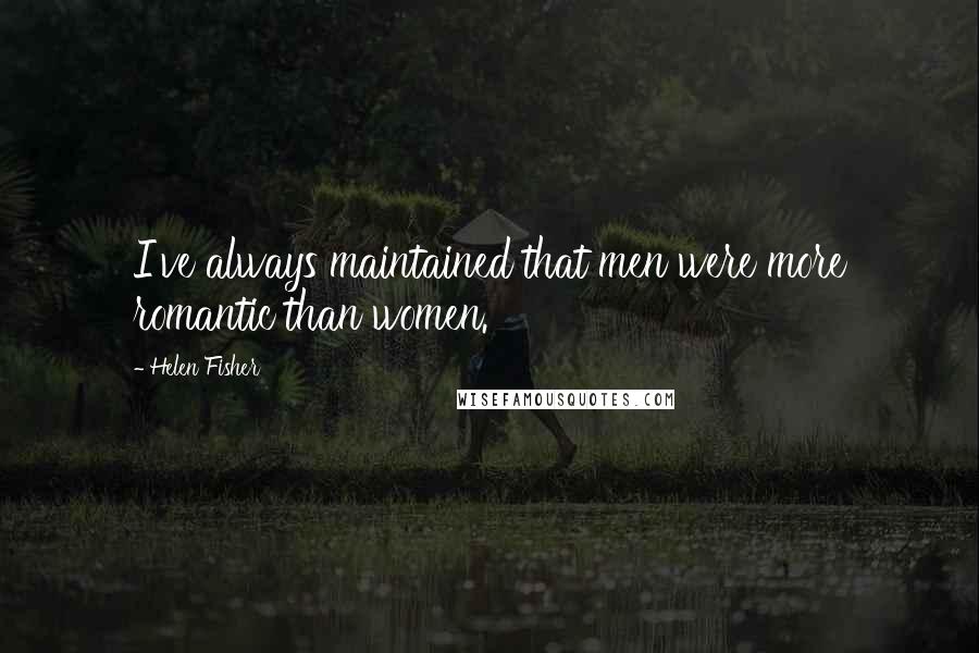 Helen Fisher Quotes: I've always maintained that men were more romantic than women.