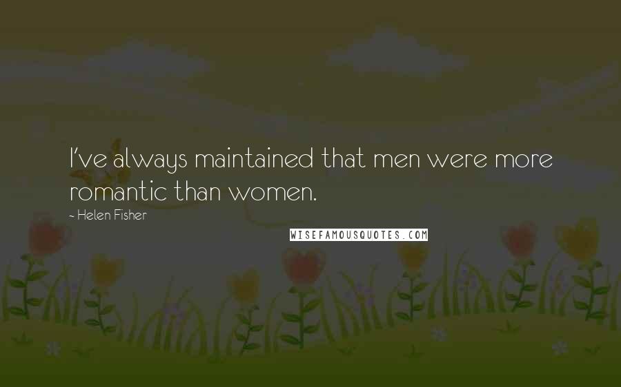 Helen Fisher Quotes: I've always maintained that men were more romantic than women.