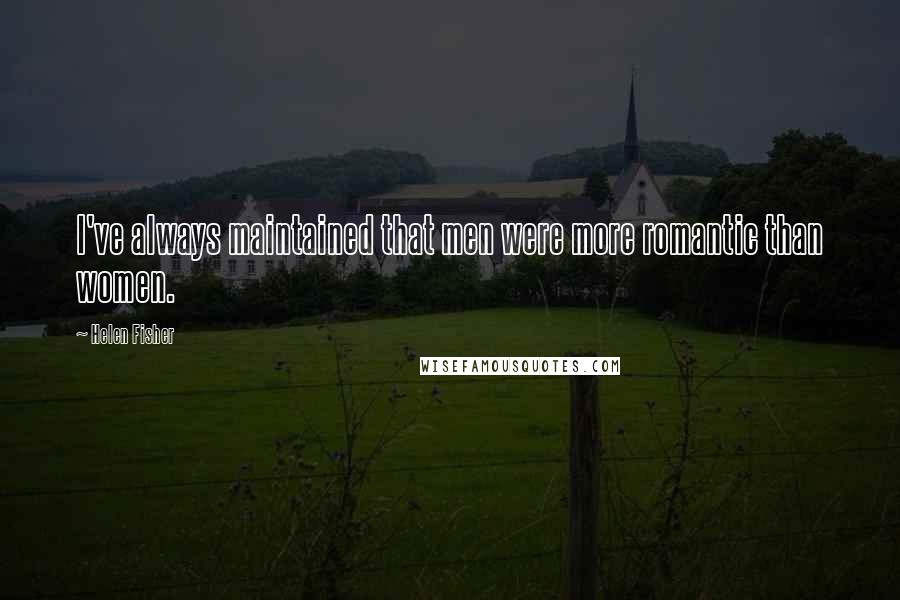 Helen Fisher Quotes: I've always maintained that men were more romantic than women.