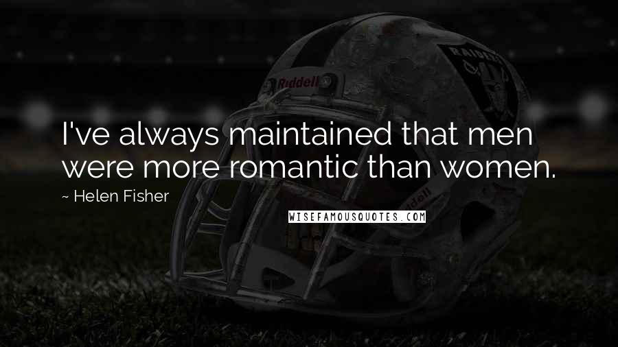 Helen Fisher Quotes: I've always maintained that men were more romantic than women.