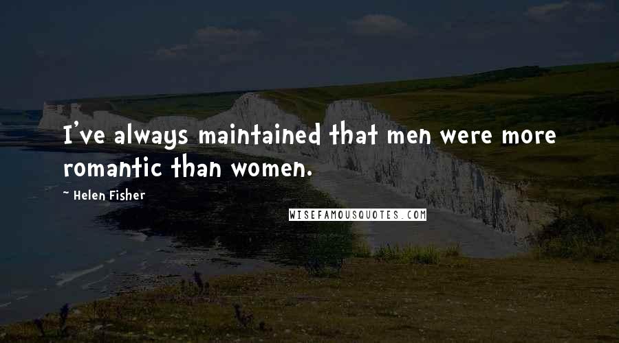 Helen Fisher Quotes: I've always maintained that men were more romantic than women.