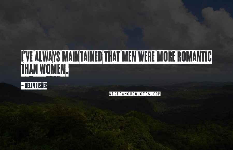 Helen Fisher Quotes: I've always maintained that men were more romantic than women.