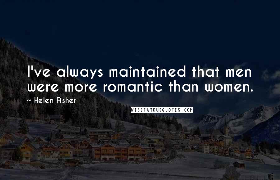 Helen Fisher Quotes: I've always maintained that men were more romantic than women.