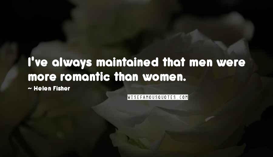 Helen Fisher Quotes: I've always maintained that men were more romantic than women.