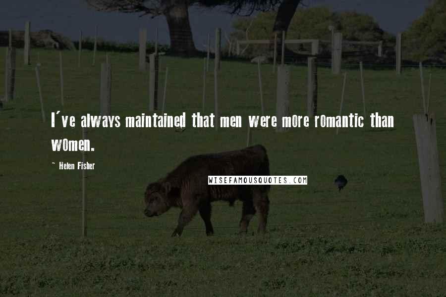 Helen Fisher Quotes: I've always maintained that men were more romantic than women.