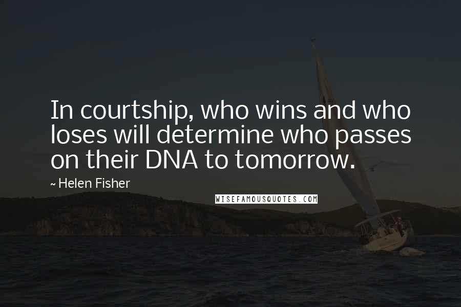 Helen Fisher Quotes: In courtship, who wins and who loses will determine who passes on their DNA to tomorrow.