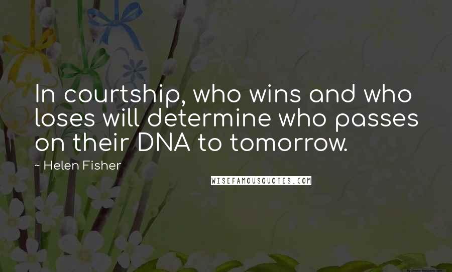 Helen Fisher Quotes: In courtship, who wins and who loses will determine who passes on their DNA to tomorrow.