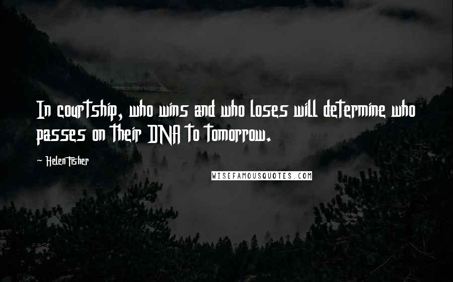 Helen Fisher Quotes: In courtship, who wins and who loses will determine who passes on their DNA to tomorrow.