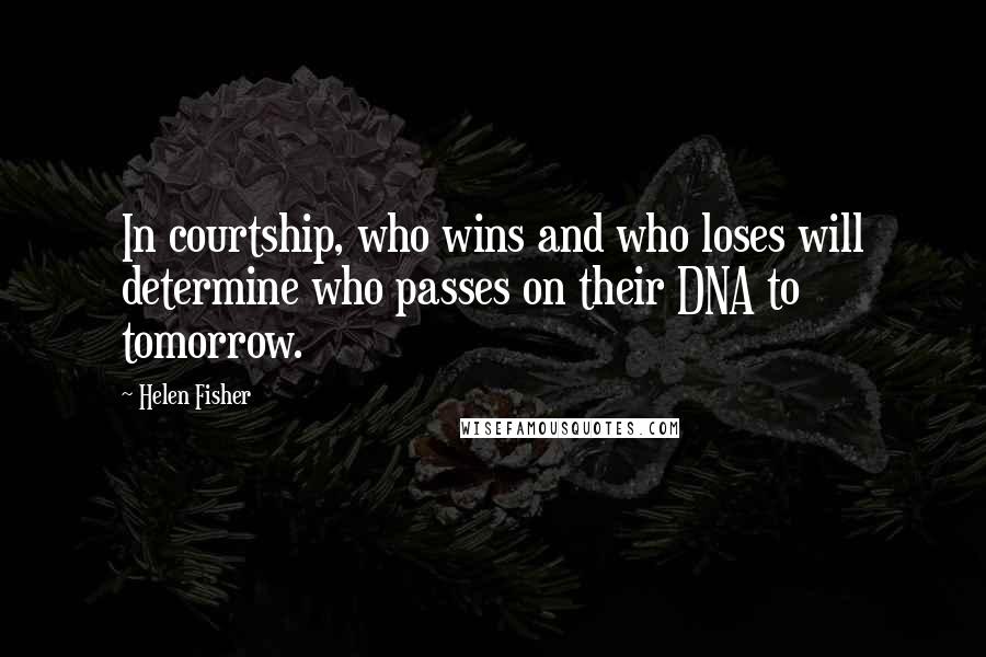 Helen Fisher Quotes: In courtship, who wins and who loses will determine who passes on their DNA to tomorrow.