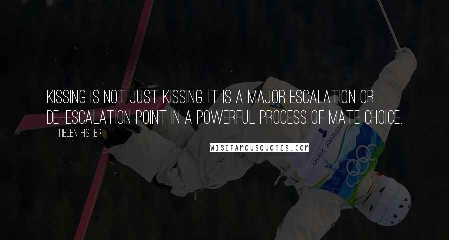 Helen Fisher Quotes: Kissing is not just kissing. It is a major escalation or de-escalation point in a powerful process of mate choice.