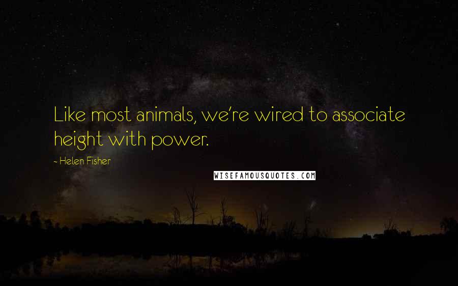 Helen Fisher Quotes: Like most animals, we're wired to associate height with power.