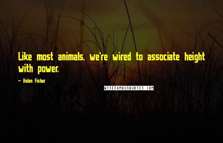 Helen Fisher Quotes: Like most animals, we're wired to associate height with power.