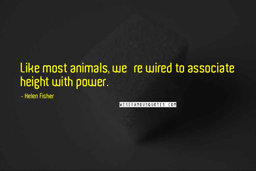 Helen Fisher Quotes: Like most animals, we're wired to associate height with power.