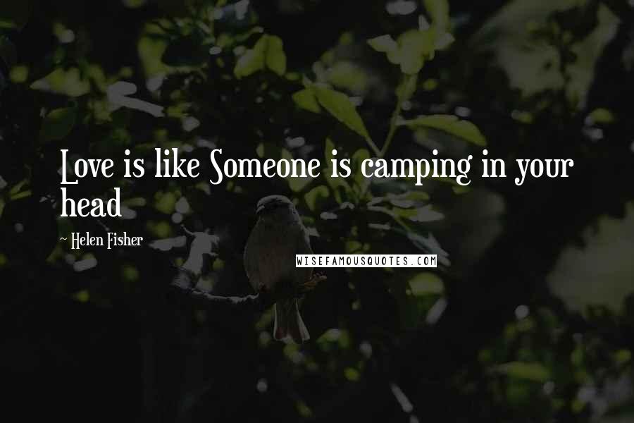 Helen Fisher Quotes: Love is like Someone is camping in your head