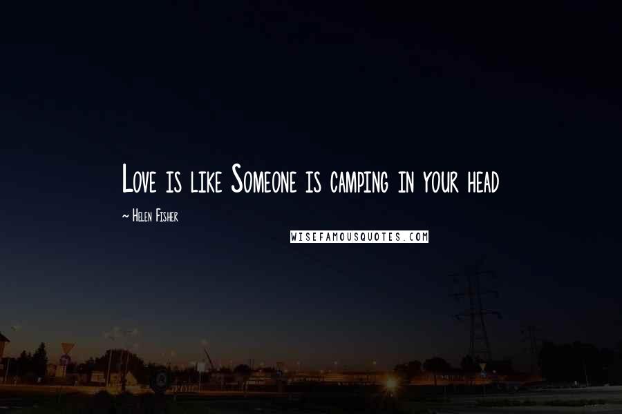 Helen Fisher Quotes: Love is like Someone is camping in your head