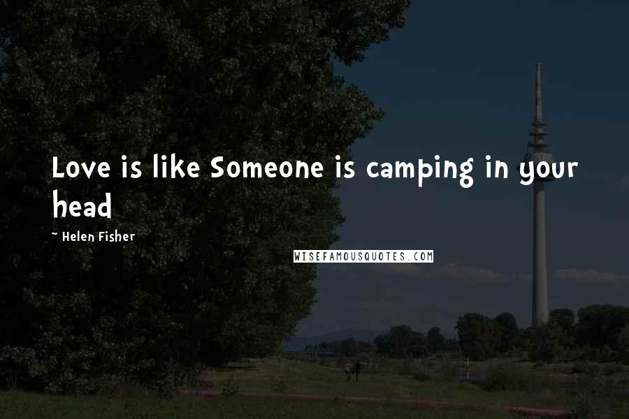 Helen Fisher Quotes: Love is like Someone is camping in your head