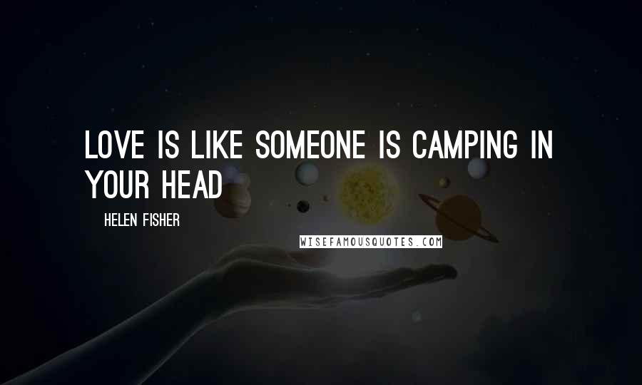 Helen Fisher Quotes: Love is like Someone is camping in your head