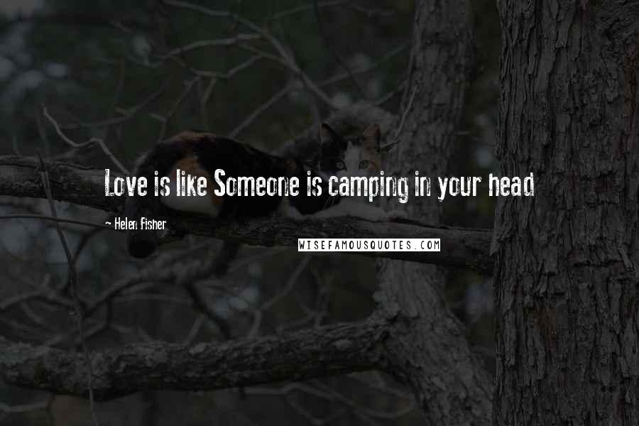 Helen Fisher Quotes: Love is like Someone is camping in your head