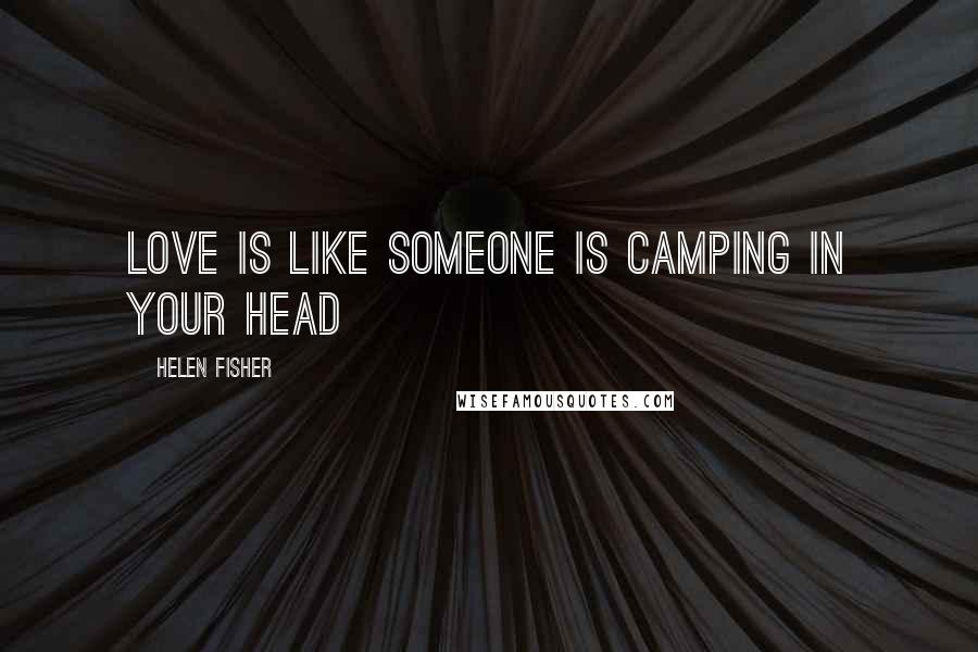 Helen Fisher Quotes: Love is like Someone is camping in your head