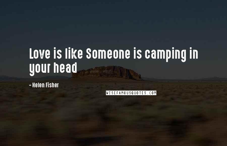 Helen Fisher Quotes: Love is like Someone is camping in your head