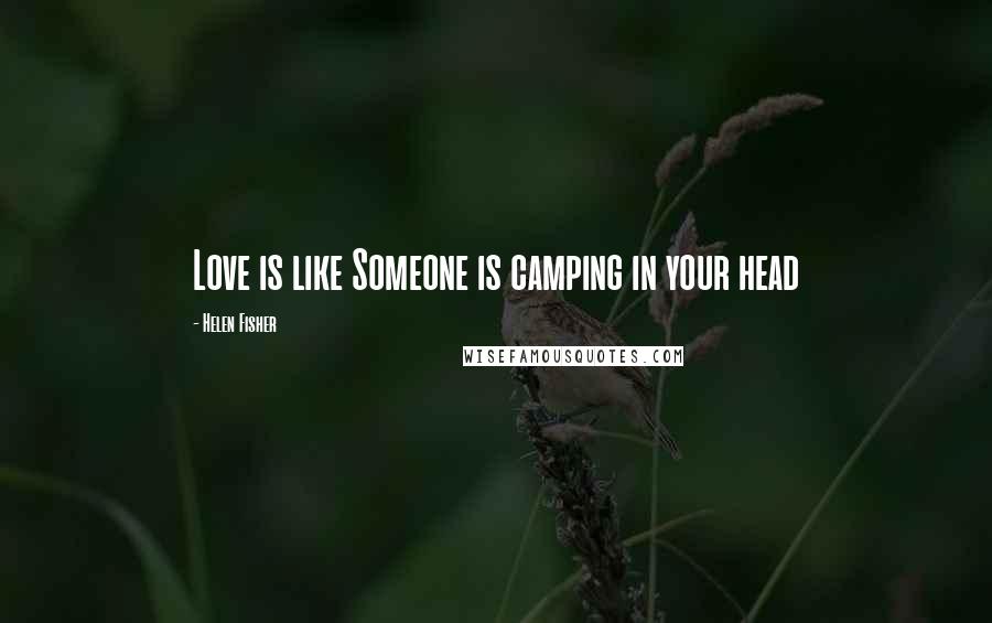 Helen Fisher Quotes: Love is like Someone is camping in your head