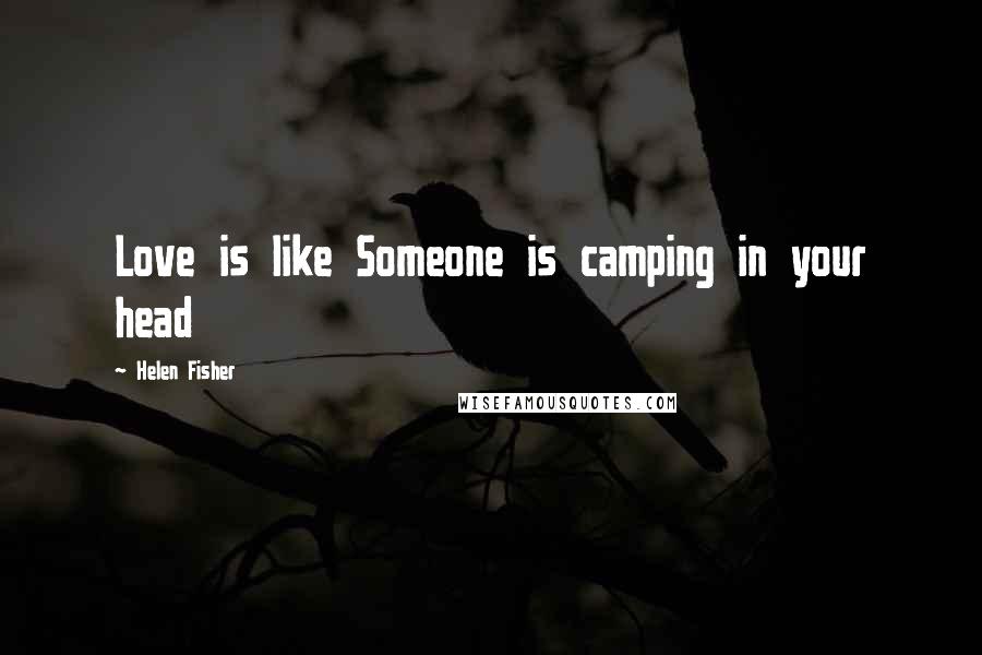 Helen Fisher Quotes: Love is like Someone is camping in your head