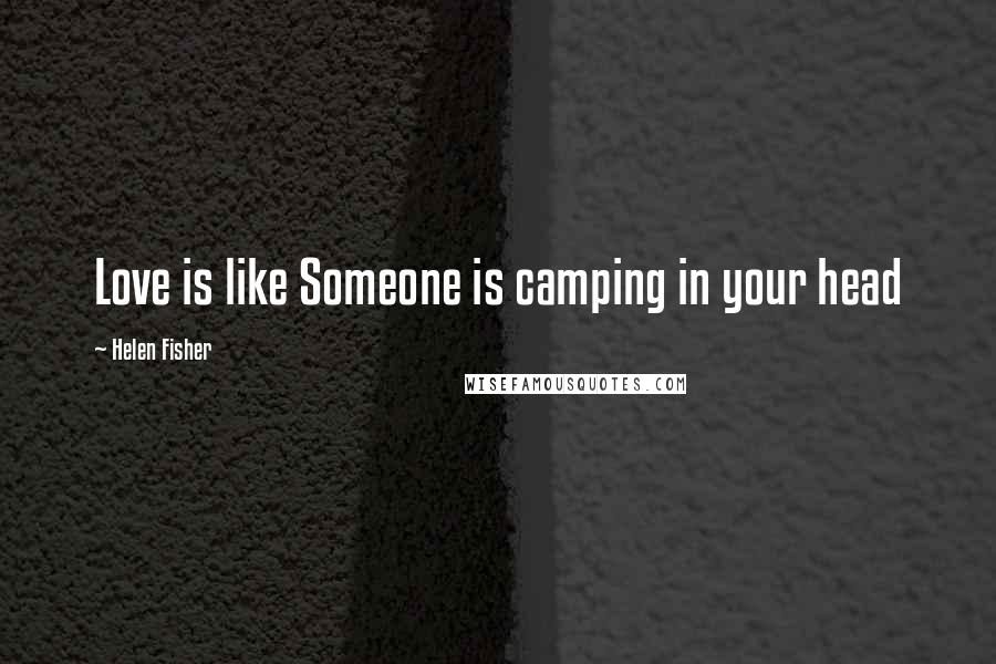 Helen Fisher Quotes: Love is like Someone is camping in your head