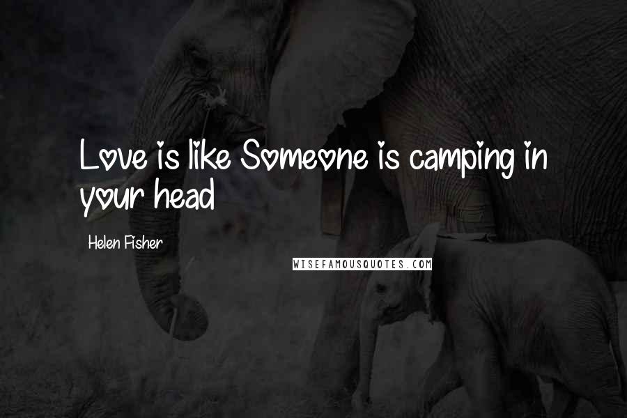 Helen Fisher Quotes: Love is like Someone is camping in your head
