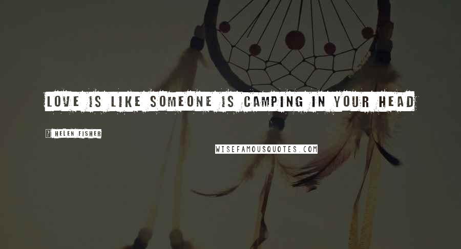 Helen Fisher Quotes: Love is like Someone is camping in your head