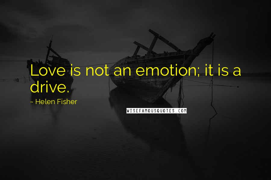 Helen Fisher Quotes: Love is not an emotion; it is a drive.