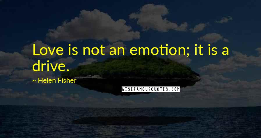 Helen Fisher Quotes: Love is not an emotion; it is a drive.