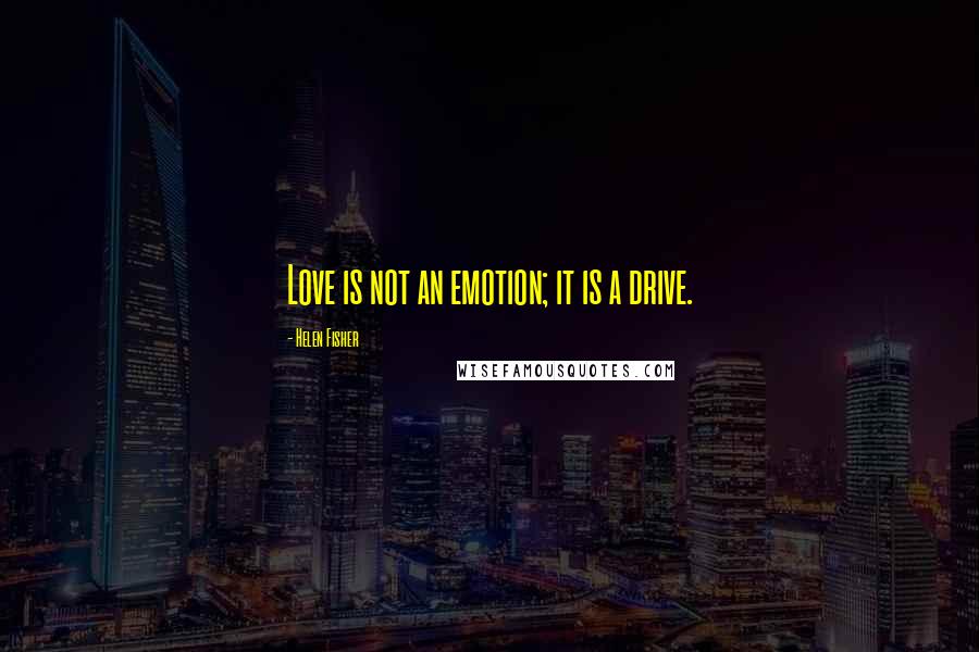 Helen Fisher Quotes: Love is not an emotion; it is a drive.