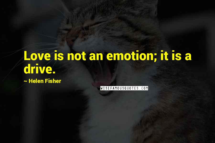 Helen Fisher Quotes: Love is not an emotion; it is a drive.