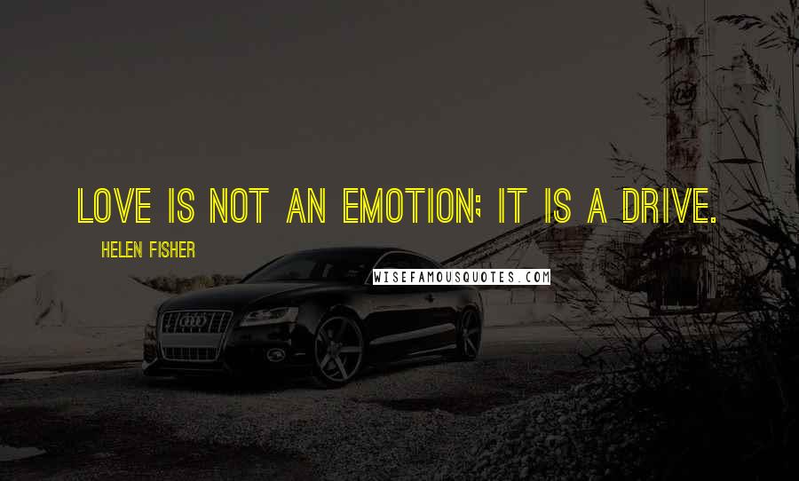 Helen Fisher Quotes: Love is not an emotion; it is a drive.