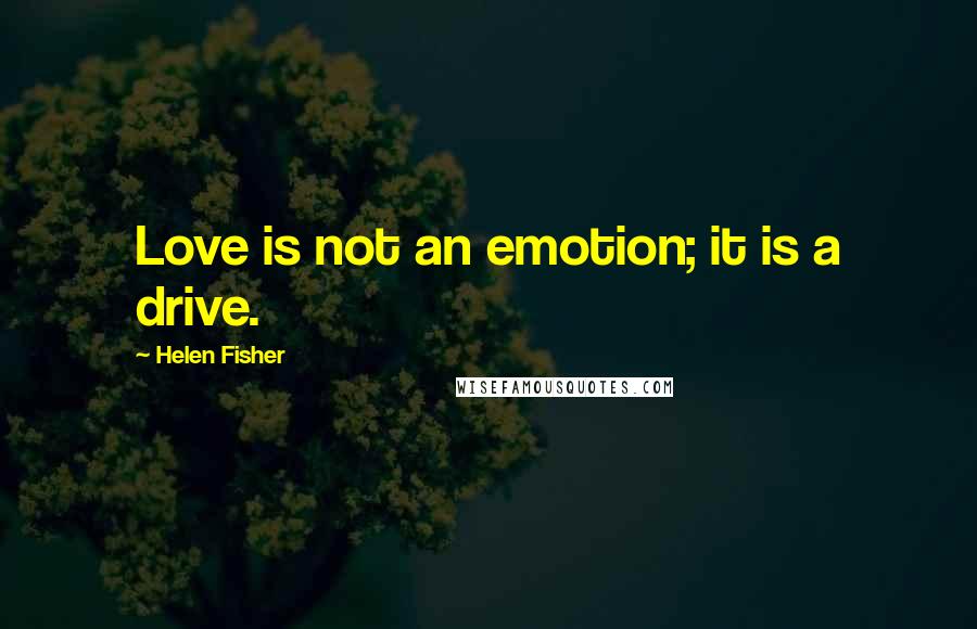 Helen Fisher Quotes: Love is not an emotion; it is a drive.