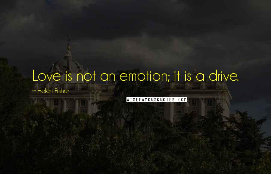 Helen Fisher Quotes: Love is not an emotion; it is a drive.