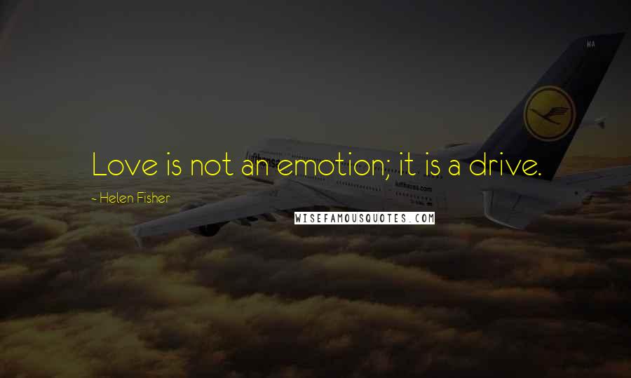 Helen Fisher Quotes: Love is not an emotion; it is a drive.