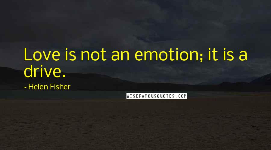 Helen Fisher Quotes: Love is not an emotion; it is a drive.