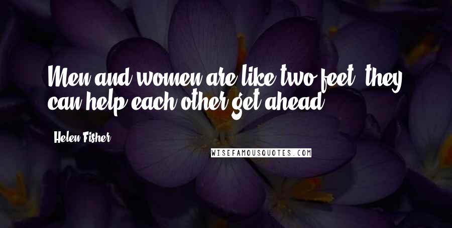 Helen Fisher Quotes: Men and women are like two feet; they can help each other get ahead.