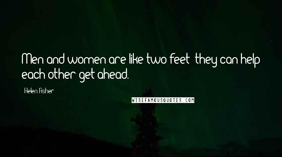 Helen Fisher Quotes: Men and women are like two feet; they can help each other get ahead.