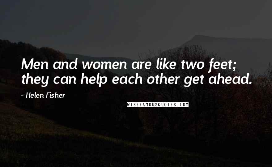 Helen Fisher Quotes: Men and women are like two feet; they can help each other get ahead.