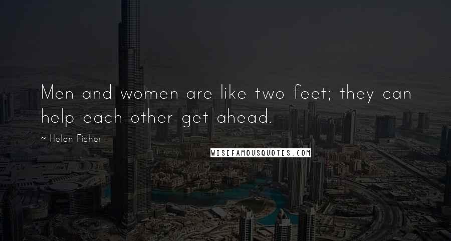 Helen Fisher Quotes: Men and women are like two feet; they can help each other get ahead.