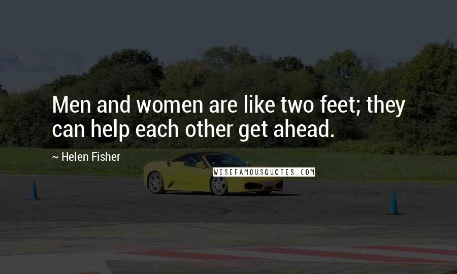 Helen Fisher Quotes: Men and women are like two feet; they can help each other get ahead.