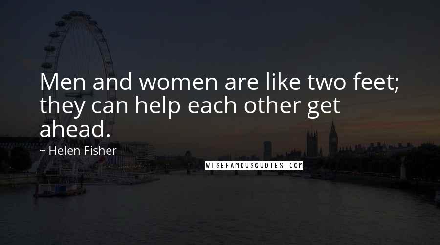 Helen Fisher Quotes: Men and women are like two feet; they can help each other get ahead.