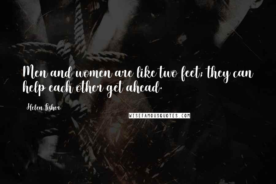 Helen Fisher Quotes: Men and women are like two feet; they can help each other get ahead.