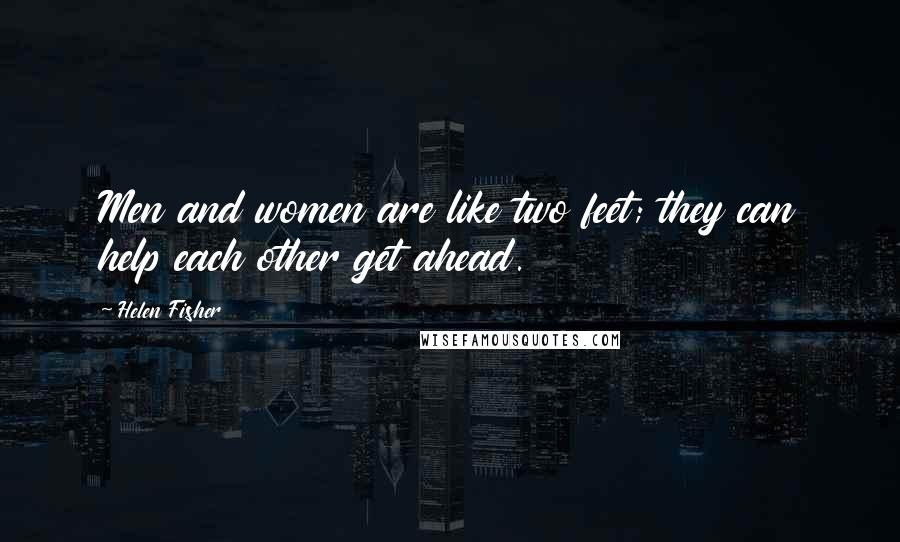 Helen Fisher Quotes: Men and women are like two feet; they can help each other get ahead.