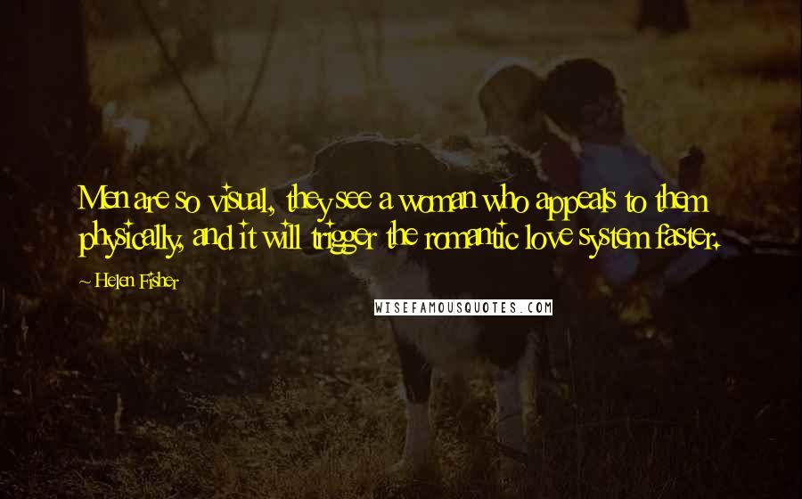 Helen Fisher Quotes: Men are so visual, they see a woman who appeals to them physically, and it will trigger the romantic love system faster.