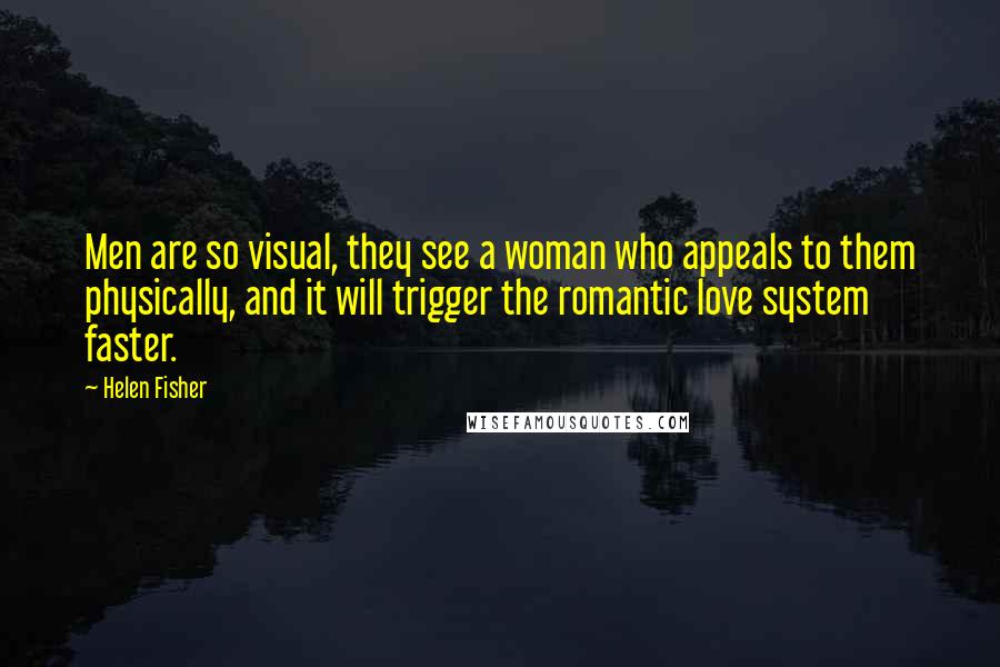 Helen Fisher Quotes: Men are so visual, they see a woman who appeals to them physically, and it will trigger the romantic love system faster.