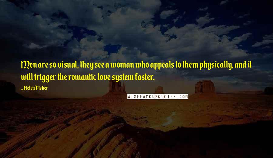 Helen Fisher Quotes: Men are so visual, they see a woman who appeals to them physically, and it will trigger the romantic love system faster.